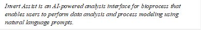Invert Assist is an AI-powered analysis interface for bioprocess that enables users to perform data analysis and process modeling using natural language prompts.